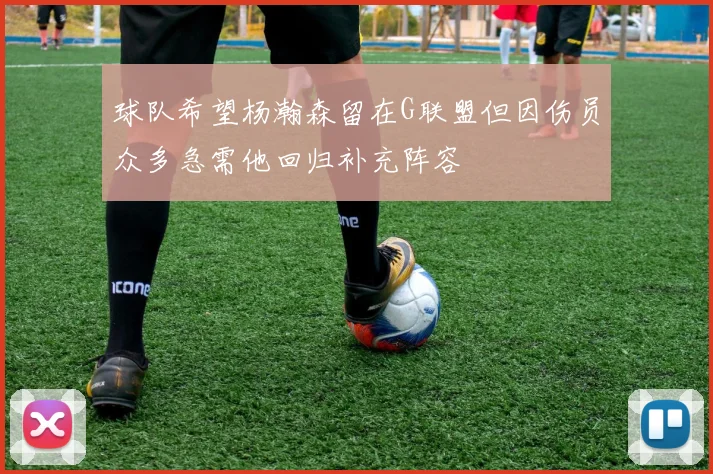 球队希望杨瀚森留在G联盟但因伤员众多急需他回归补充阵容