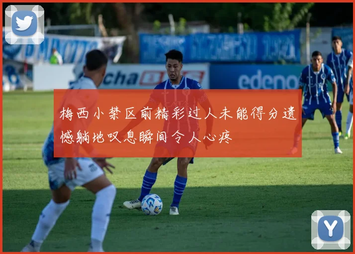梅西小禁区前精彩过人未能得分遗憾躺地叹息瞬间令人心疼