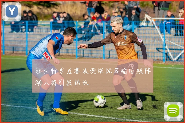 杜兰特季后赛表现堪忧若输给残阵湖人将引发热议