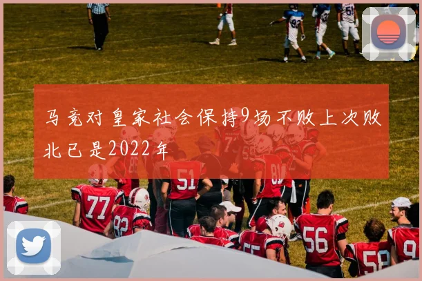 马竞对皇家社会保持9场不败上次败北已是2022年
