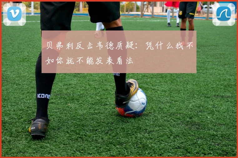 贝弗利反击韦德质疑：凭什么我不如你就不能发表看法