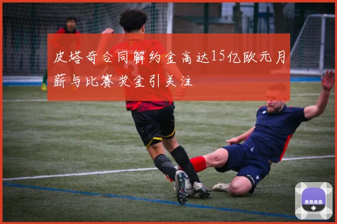 皮塔奇合同解约金高达15亿欧元月薪与比赛奖金引关注
