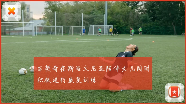 东契奇在斯洛文尼亚陪伴女儿同时积极进行康复训练