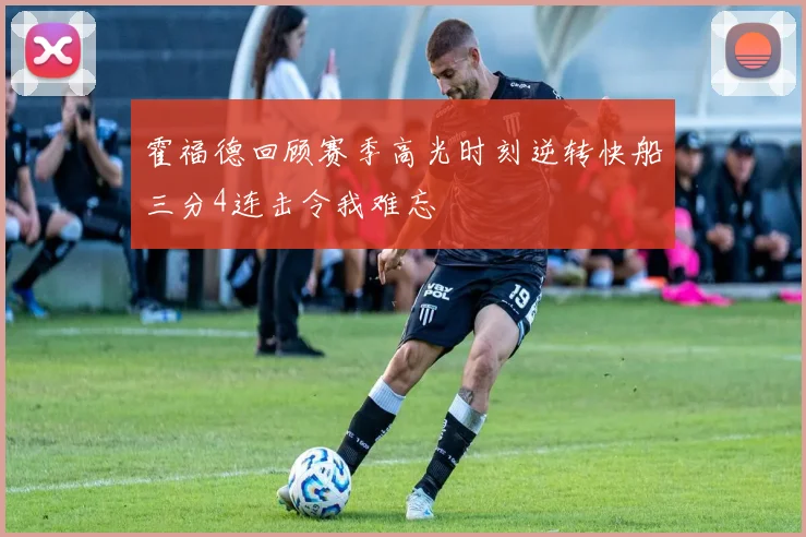 霍福德回顾赛季高光时刻逆转快船三分4连击令我难忘