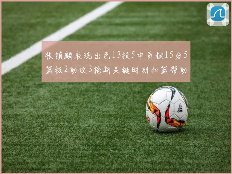张镇麟表现出色13投5中贡献15分5篮板2助攻3抢断关键时刻扣篮帮助球队赢得比赛