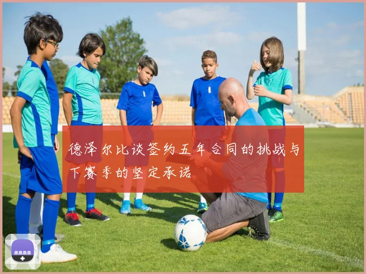 德泽尔比谈签约五年合同的挑战与下赛季的坚定承诺
