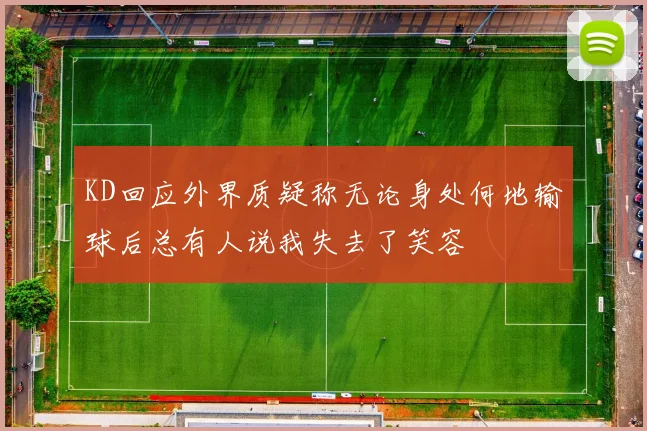 KD回应外界质疑称无论身处何地输球后总有人说我失去了笑容