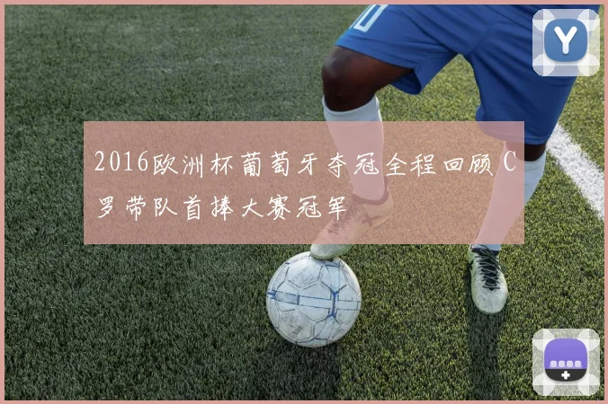 2016欧洲杯葡萄牙夺冠全程回顾 C罗带队首捧大赛冠军